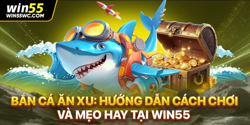 Bắn cá ăn xu: Hướng dẫn cách chơi và mẹo hay tại WIN55
