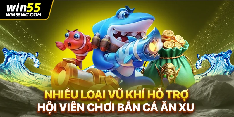 Nhiều loại vũ khí hỗ trợ hội viên chơi bắn cá ăn xu